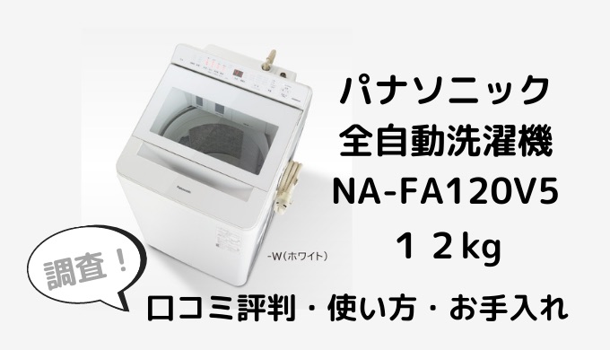 パナソニック全自動洗濯機縦型12kgNA-FA120V5の口コミ評判は？使い方やお手入れ方法も調査