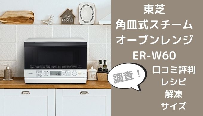 東芝オーブンレンジER-W60の口コミレビューは？レシピや解凍方法サイズも調査 | 家電リサーチ