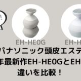EH-HE0GとEH-HE9Gの違いは？パナソニック頭皮エステ最新作を比較！