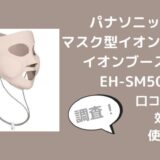 マスク型イオン美顔器イオンブーストEH-SM50の口コミは？効果や使い方も調査