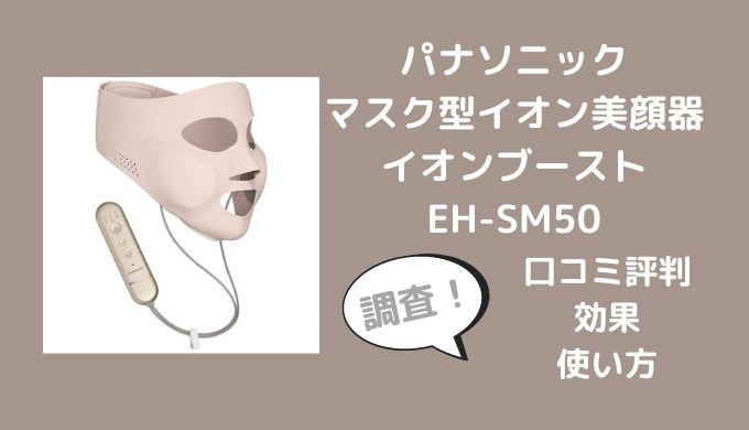 マスク型イオン美顔器イオンブーストEH-SM50の口コミは？効果や使い方も調査
