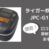 タイガーJPC-G100の口コミの口コミレビューは？早炊き保温やお手入れも調査