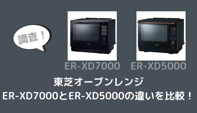 東芝オーブンレンジER-XD7000とER-XD5000の違いを比較
