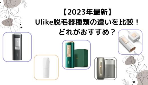 【2024年最新】Ulikeユーライク脱毛器種類の違いを比較！どれがおすすめ？