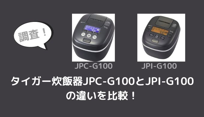 タイガー炊飯器JPC-G100とJPI-G100の違いを比較