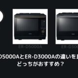 ER-D5000AとER-D3000Aの違いを比較！どっちがおすすめ？