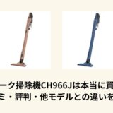 シャーク掃除機CH966Jは本当に買い？口コミ・評判・他モデルとの違いを解説