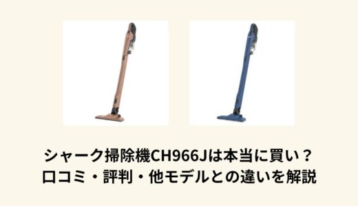 シャーク掃除機CH966Jは本当に買い？口コミ・評判・他モデルとの違いを解説