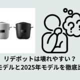 リデポットは壊れやすい？旧モデルと2025年モデルを徹底比較