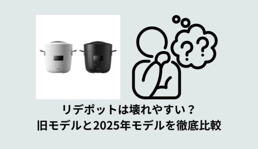 リデポットは壊れやすい？旧モデルと2025年モデルを徹底比較