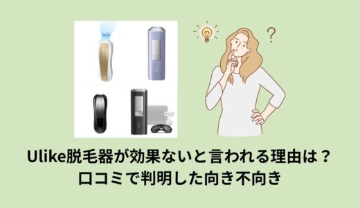 Ulike脱毛器が効果ないと言われる理由は？口コミで判明した向き不向き