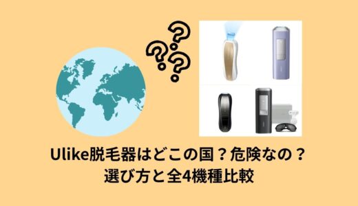 Ulike脱毛器はどこの国？危険なの？選び方と全4機種比較