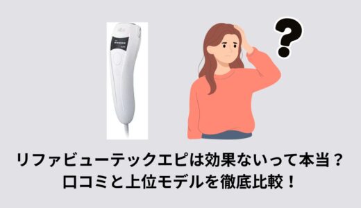 リファビューテックエピは効果ないって本当？口コミと上位モデルを徹底比較！