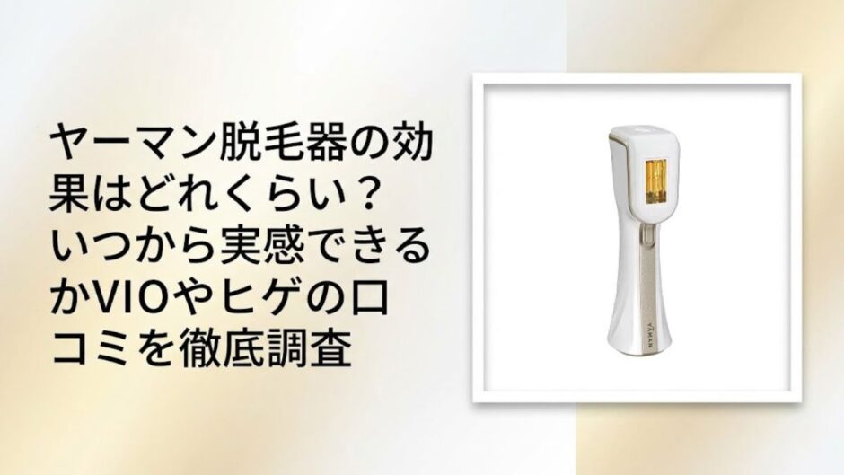 ヤーマン脱毛器の効果はどれくらい？いつから実感できるかVIOやヒゲの口コミを徹底調査