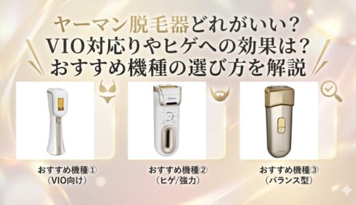 ヤーマン脱毛器どれがいい？VIO対応やヒゲへの効果は？おすすめ機種の選び方を解説
