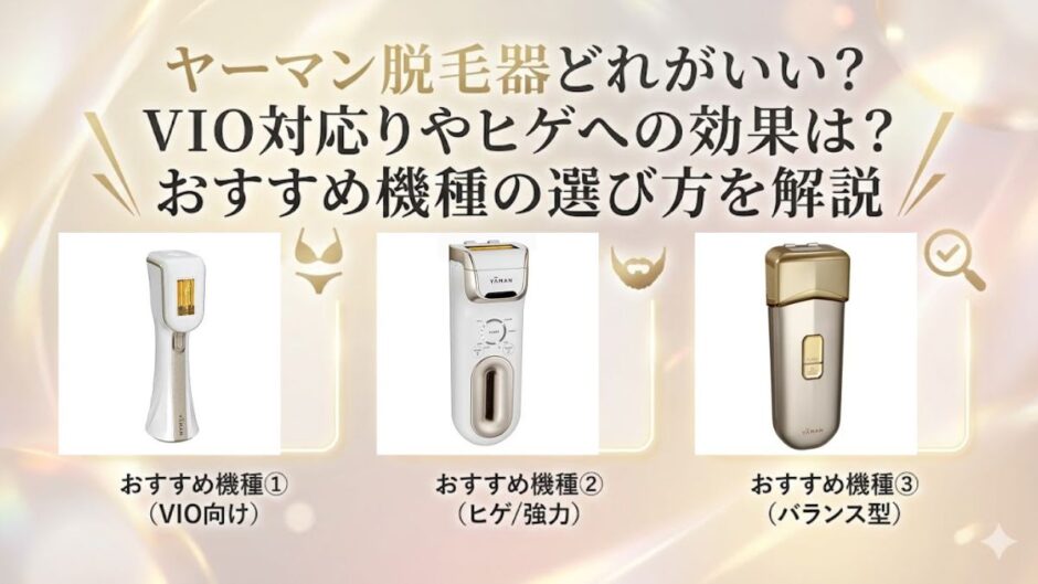 ヤーマン脱毛器どれがいい？VIO対応やヒゲへの効果は？おすすめ機種の選び方を解説