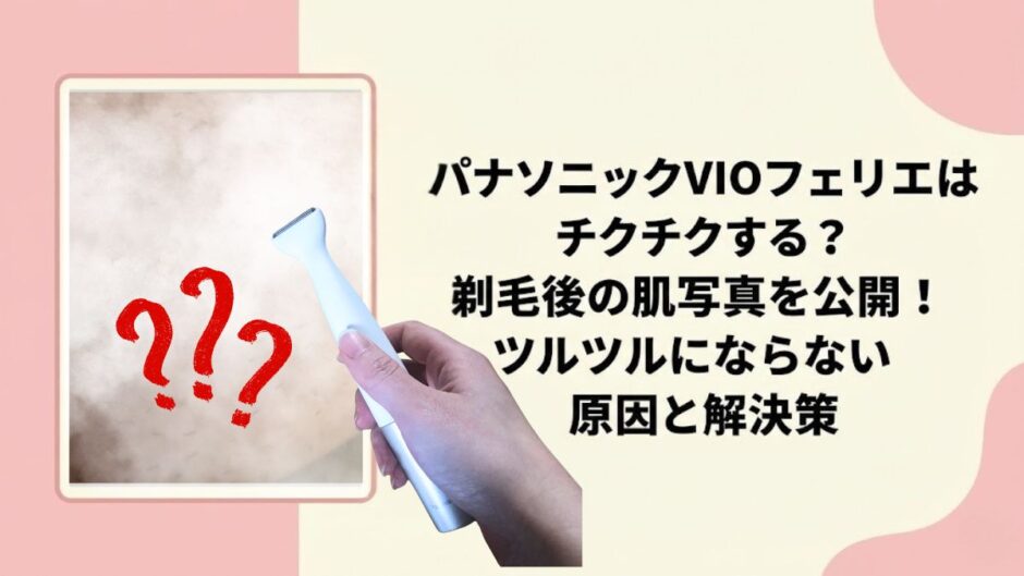 パナソニックVIOフェリエはチクチクする？剃毛後の肌写真を公開！ツルツルにならない原因と解決策