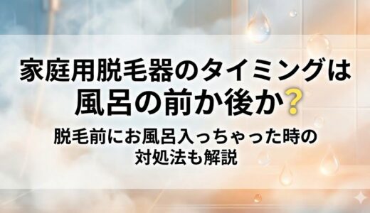 家庭用脱毛器のタイミングは風呂の前か後か？脱毛前にお風呂入っちゃった時の対処法も解説