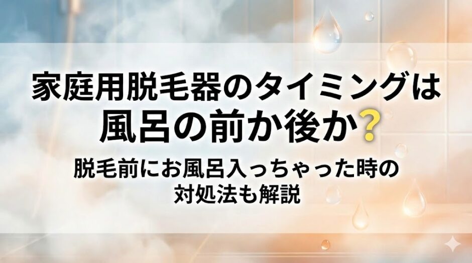 家庭用脱毛器のタイミングは風呂の前か後か？脱毛前にお風呂入っちゃった時の対処法も解説