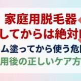 家庭用脱毛器 保湿してからは絶対NG！クリーム塗ってから使う危険性と使用後の正しいケア方法