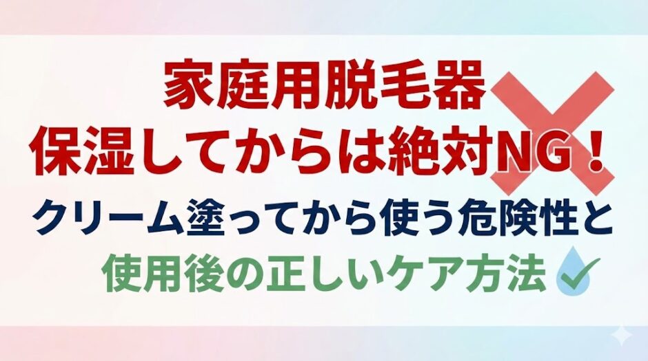 家庭用脱毛器 保湿してからは絶対NG！クリーム塗ってから使う危険性と使用後の正しいケア方法