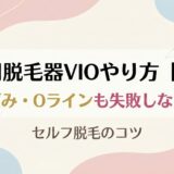 家庭用脱毛器VIOやり方【図解】黒ずみ部分の照射・Oラインも失敗しない！セルフ脱毛のコツ