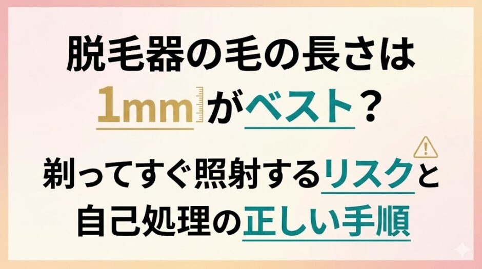 脱毛器の毛の長さは1mmがベスト？剃ってすぐ照射するリスクと自己処理の正しい手順