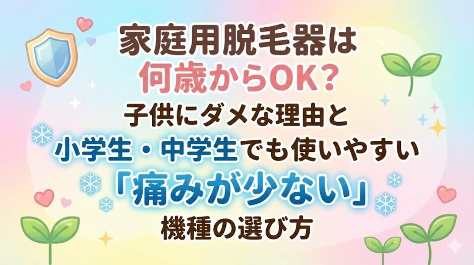 家庭用脱毛器は何歳からOK？子供にダメな理由と小学生・中学生でも使いやすい「痛みが少ない」機種の選び方