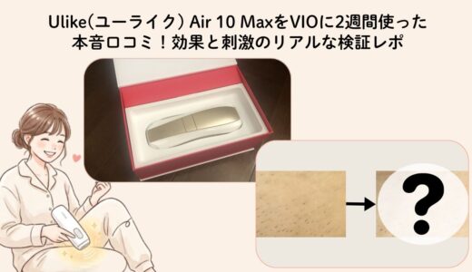 【写真あり】Ulike(ユーライク) Air 10 MaxをVIOに2週間使った本音口コミ！効果と刺激のリアルな検証レポ